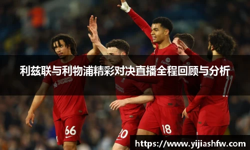 利兹联与利物浦精彩对决直播全程回顾与分析