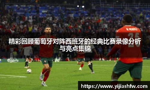 精彩回顾葡萄牙对阵西班牙的经典比赛录像分析与亮点集锦