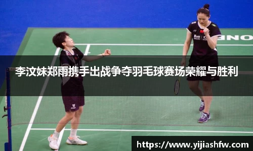 李汶妹郑雨携手出战争夺羽毛球赛场荣耀与胜利