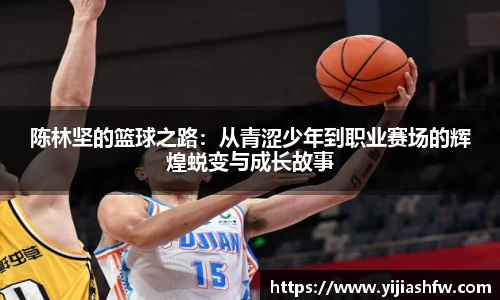 陈林坚的篮球之路：从青涩少年到职业赛场的辉煌蜕变与成长故事