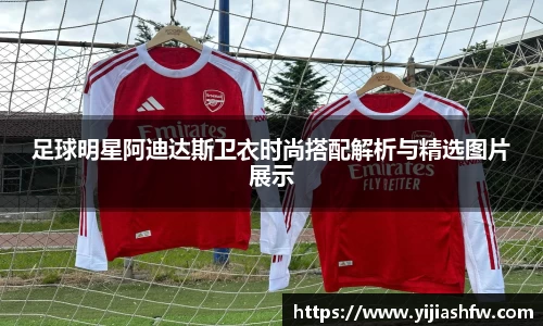 足球明星阿迪达斯卫衣时尚搭配解析与精选图片展示