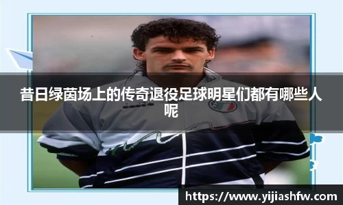 昔日绿茵场上的传奇退役足球明星们都有哪些人呢