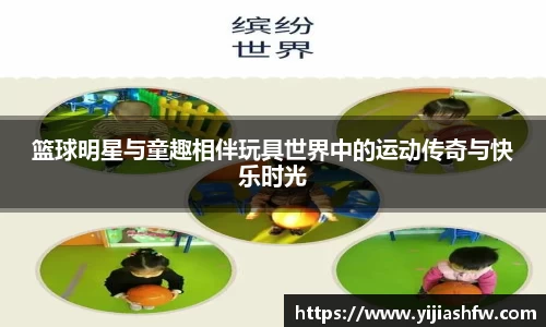 篮球明星与童趣相伴玩具世界中的运动传奇与快乐时光